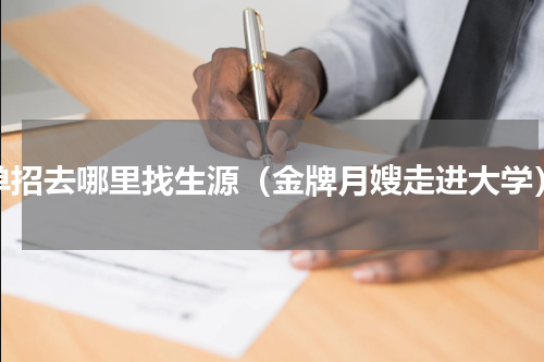 单招去哪里找生源（金牌月嫂走进大学）