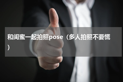 和闺蜜一起拍照pose（多人拍照不要慌）
