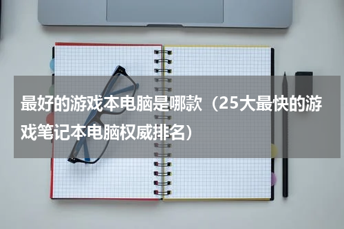 最好的游戏本电脑是哪款（25大最快的游戏笔记本电脑权威排名）