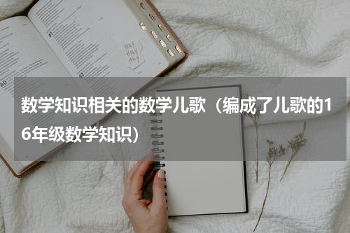 数学知识相关的数学儿歌（编成了儿歌的16年级数学知识）