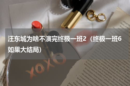 汪东城为啥不演完终极一班2（终极一班6如果大结局）