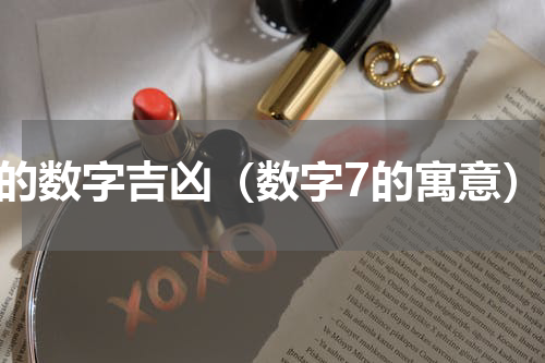 7的数字吉凶（数字7的寓意）