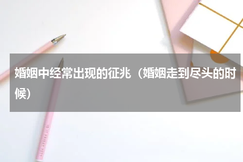 婚姻中经常出现的征兆（婚姻走到尽头的时候）