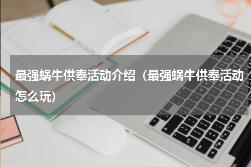最强蜗牛供奉活动介绍（最强蜗牛供奉活动怎么玩）