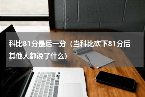科比81分最后一分（当科比砍下81分后其他人都说了什么）