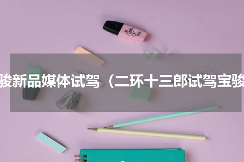 宝骏新品媒体试驾（二环十三郎试驾宝骏）