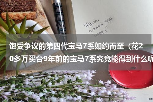 饱受争议的第四代宝马7系如约而至（花20多万买台9年前的宝马7系究竟能得到什么呢）