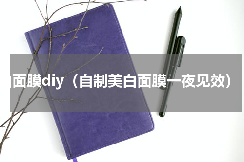 美白面膜diy（自制美白面膜一夜见效）