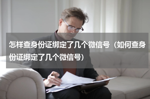 怎样查身份证绑定了几个微信号（如何查身份证绑定了几个微信号）