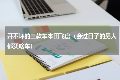 开不坏的三款车本田飞度（会过日子的男人都买啥车）