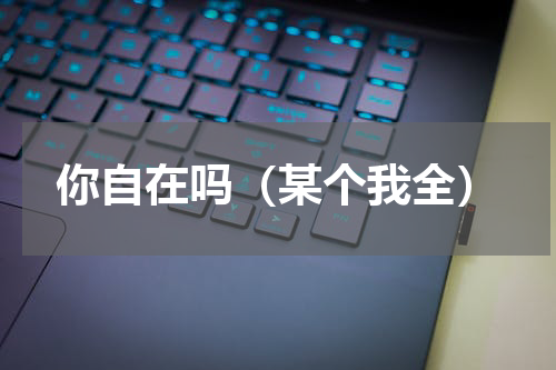 你自在吗（某个我全）