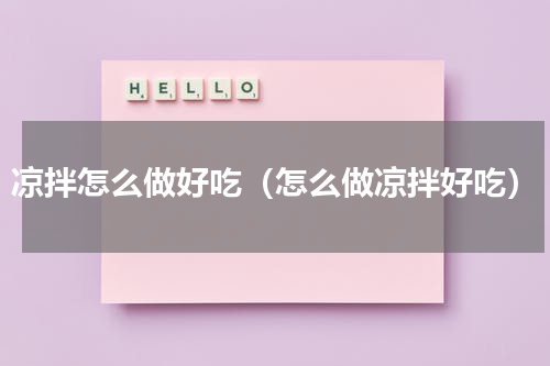 凉拌怎么做好吃（怎么做凉拌好吃）