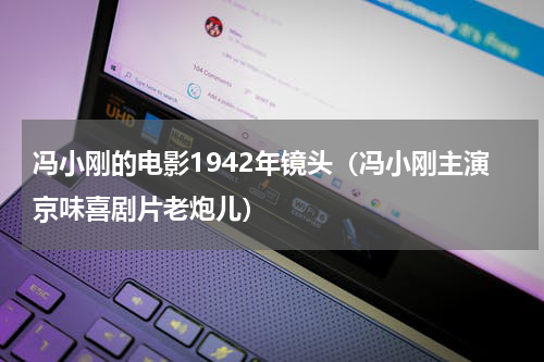 冯小刚的电影1942年镜头（冯小刚主演京味喜剧片老炮儿）