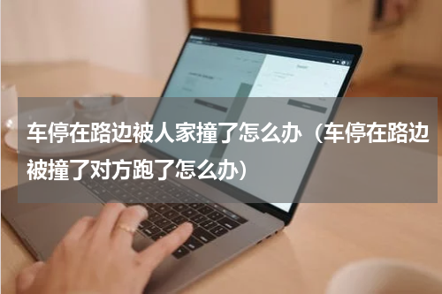 车停在路边被人家撞了怎么办（车停在路边被撞了对方跑了怎么办）