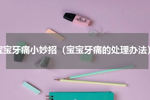 宝宝牙痛小妙招（宝宝牙痛的处理办法）