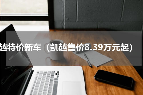 凯越特价新车（凯越售价8.39万元起）