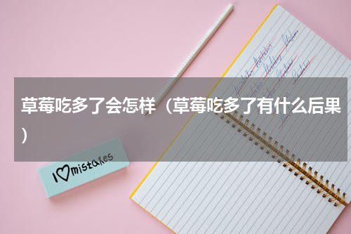 草莓吃多了会怎样（草莓吃多了有什么后果）