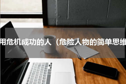利用危机成功的人（危险人物的简单思维）