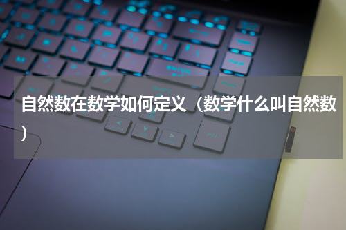 自然数在数学如何定义（数学什么叫自然数）