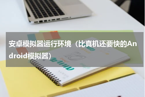 安卓模拟器运行环境（比真机还要快的Android模拟器）