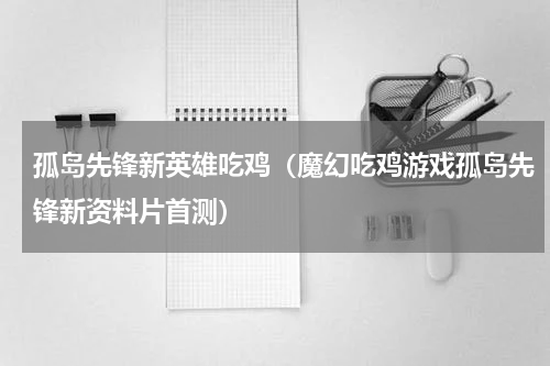 孤岛先锋新英雄吃鸡（魔幻吃鸡游戏孤岛先锋新资料片首测）