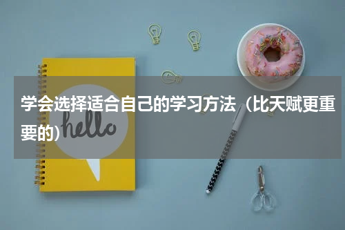 学会选择适合自己的学习方法（比天赋更重要的）