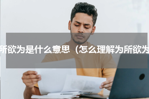 为所欲为是什么意思（怎么理解为所欲为）