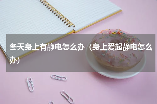 冬天身上有静电怎么办（身上爱起静电怎么办）