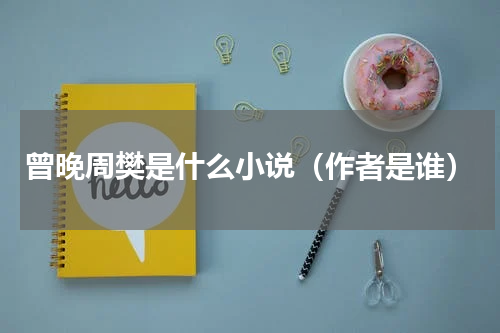 曾晚周樊是什么小说（作者是谁）
