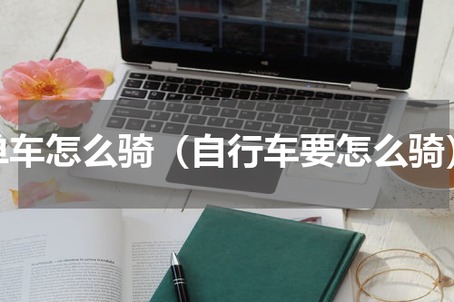 单车怎么骑（自行车要怎么骑）