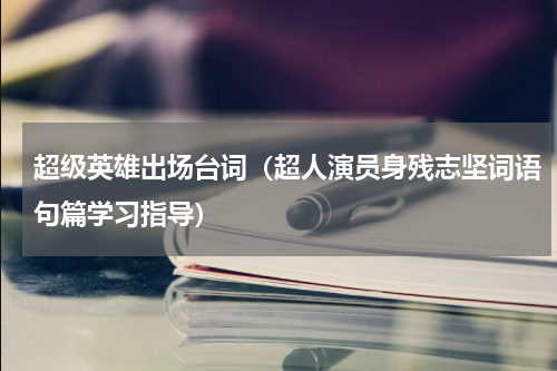 超级英雄出场台词（超人演员身残志坚词语句篇学习指导）