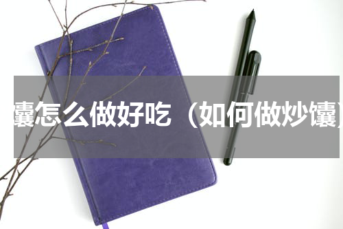 炒馕怎么做好吃（如何做炒馕）