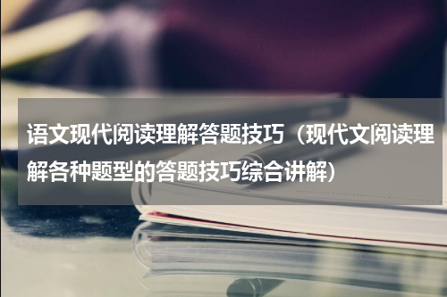 语文现代阅读理解答题技巧（现代文阅读理解各种题型的答题技巧综合讲解）