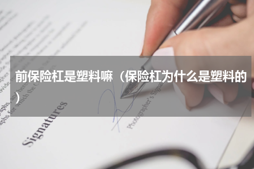 前保险杠是塑料嘛（保险杠为什么是塑料的）