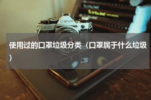 使用过的口罩垃圾分类（口罩属于什么垃圾）