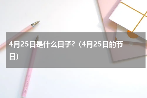 4月25日是什么日子?（4月25日的节日）