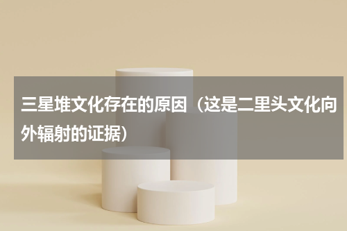三星堆文化存在的原因（这是二里头文化向外辐射的证据）