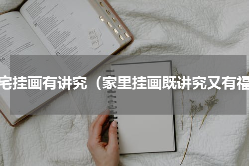 住宅挂画有讲究（家里挂画既讲究又有福）