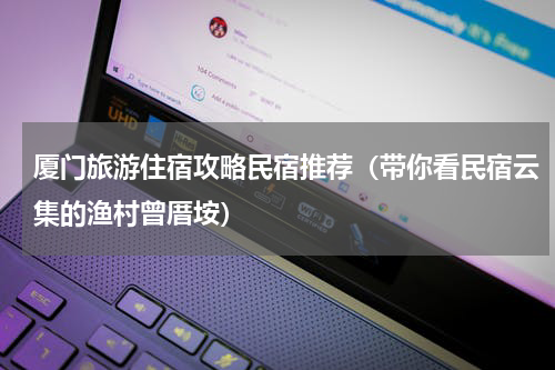 厦门旅游住宿攻略民宿推荐（带你看民宿云集的渔村曾厝垵）