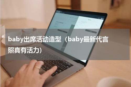 baby出席活动造型（baby最新代言照真有活力）