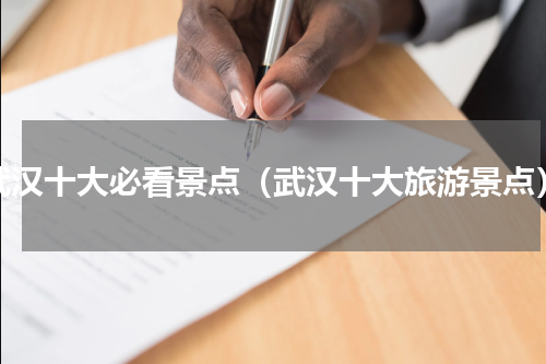 武汉十大必看景点（武汉十大旅游景点）