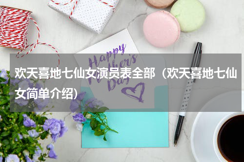 欢天喜地七仙女演员表全部（欢天喜地七仙女简单介绍）