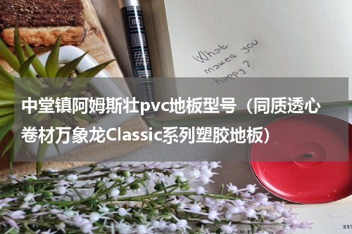 中堂镇阿姆斯壮pvc地板型号（同质透心卷材万象龙Classic系列塑胶地板）