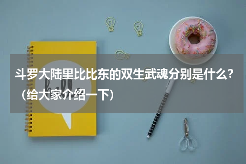 斗罗大陆里比比东的双生武魂分别是什么？（给大家介绍一下）