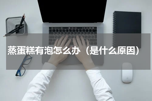 蒸蛋糕有泡怎么办（是什么原因）