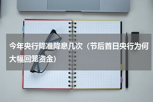 今年央行降准降息几次（节后首日央行为何大幅回笼资金）