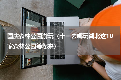 国庆森林公园游玩（十一去哪玩湖北这10家森林公园等您来）