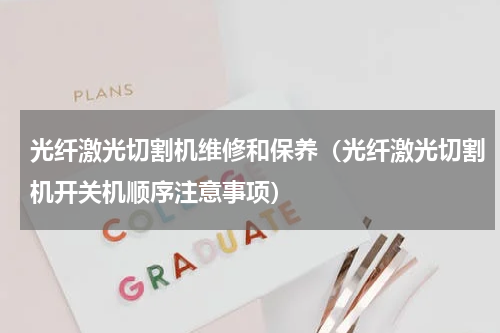 光纤激光切割机维修和保养（光纤激光切割机开关机顺序注意事项）