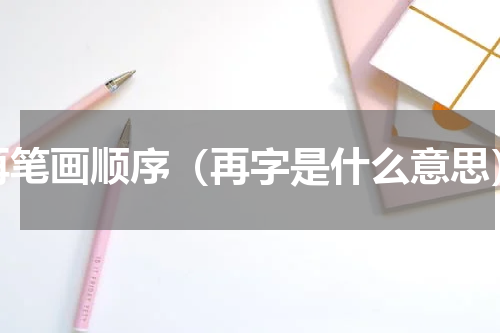 再笔画顺序（再字是什么意思）