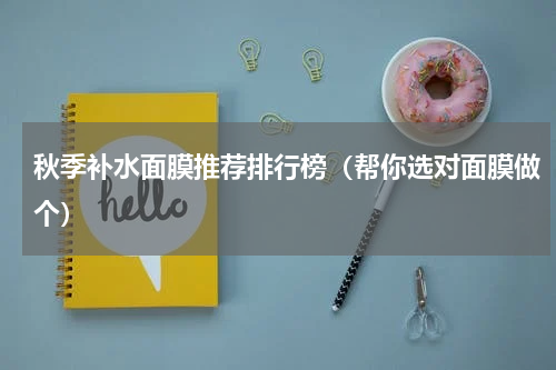 秋季补水面膜推荐排行榜（帮你选对面膜做个）